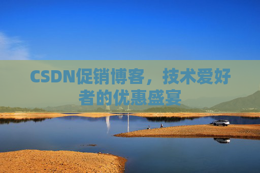 CSDN促销博客，技术爱好者的优惠盛宴